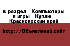  в раздел : Компьютеры и игры » Куплю . Красноярский край